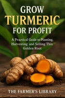 Grow Turmeric for Profit: A Practical Guide to Cultivating, Harvesting, and Selling the Golden Root B0FT84BB99 Book Cover