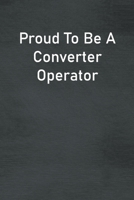 Proud To Be A Converter Operator: Lined Notebook For Men, Women And Co Workers 167380862X Book Cover