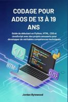 CODAGE POUR ADOS DE 13 À 19 ANS: Guide du débutant en Python, HTML, CSS et JavaScript avec des projets amusants pour développer de véritables compétences techniques B0G4PJN9CS Book Cover