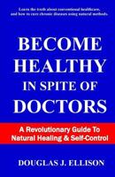 Become Healthy In Spite Of Doctors: A Revolutionary Guide To Mental And Physical Health 057816874X Book Cover