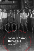 Labor in Akron, 1825-1945 1629222003 Book Cover