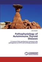Pathophysiology of Autoimmune Thyroid Diseases: A review of the mechanisms involved in the pathogenesis of AITD and antibody production 6200325278 Book Cover