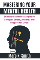 Mastering Your Mental Health: Science-backed Strategies to Conquer Stress, Anxiety, and Triggers for Good B0CRD2S19C Book Cover