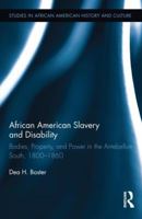 African American Slavery and Disability: Bodies, Property and Power in the Antebellum South, 1800-1860 1138920703 Book Cover
