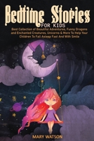 Bedtime Stories for Kids: Best Collection Of Beautiful Adventures, Funny Dragons And Enchanted Creatures, Unicorns & More To Help Your Children To Fall Asleep Fast And With Smile 1801721572 Book Cover