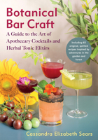 Botanical Bar Craft: A Guide to the Art of Apothecary Cocktails and Herbal Tonic Elixirs 1645022390 Book Cover