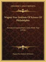 Wagner Free Institute Of Science Of Philadelphia: Annual Announcement, Sixty Ninth Year 1120155568 Book Cover