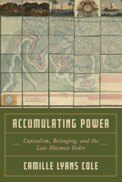 Accumulating Power: Capitalism, Belonging, and the Late Ottoman Order (Stanford Ottoman World Series: Critical Studies in Empire, Nature, and Knowledge) 1503647420 Book Cover
