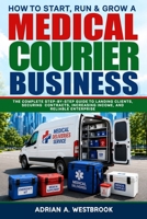 How To Start, Run, & Grow A Medical Courier Business: The Complete Step-by-Step Guide to Landing Clients, Securing Contracts, Increasing Income, and Reliable Enterprise B0H71B1ZK8 Book Cover