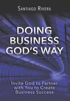 Doing Business God's Way: Invite God to Partner with You to Create Business Success 0990561518 Book Cover
