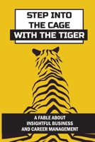 Step Into The Cage With The Tiger: A Fable About Insightful Business And Career Management: Respects The Tiger’S Nature B09C34L4RT Book Cover