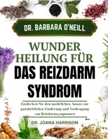 DR. BARBARA O’NEILLS WUNDERHEILUNG FÜR DAS REIZDARMSYNDROM: Entdecken Sie den natürlichen Ansatz zur ganzheitlichen Linderung und Vorbeugung von Reizdarmsymptomen (German Edition) B0DRK89YTX Book Cover