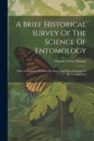 A Brief Historical Survey Of The Science Of Entomology: With An Estimate Of What Has Been, And What Remains To Be Accomplished 1022412698 Book Cover