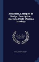 Iron Roofs, Examples of Design, Description, Illustrated With Working Drawings 1340375281 Book Cover