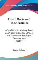 French Roots And Their Families: A Synthetic Vocabulary Based Upon Derivations For Schools And Candidates For Public Examinations 1164652389 Book Cover