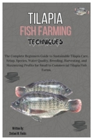 Tilapia Fish Farming Techniques: The Complete Beginners Guide to Sustainable Tilapia Care, Setup, Species, Breeding, Harvesting and Maximizing Profits for Small to Commercial Tilapia Fish Farms. B0DXKHS6ZB Book Cover