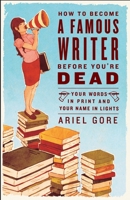 How to Become a Famous Writer Before You're Dead: Your Words in Print and Your Name in Lights 030734648X Book Cover