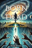 Born Dead: The Journey From Illusion To Truth B0F9BY3RJS Book Cover