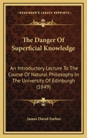 The Danger Of Superficial Knowledge: An Introductory Lecture To The Course Of Natural Philosophy In The University Of Edinburgh (1849) 1166937399 Book Cover