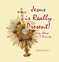 Jesus is Really Present!: Body, Blood, Soul & Divinity 1300596546 Book Cover