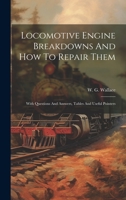 Locomotive Engine Breakdowns And How To Repair Them: With Questions And Answers, Tables And Useful Pointers 1020441887 Book Cover