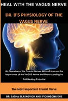 HEAL WITH THE VAGUS NERVE - DR. B’S PHYSIOLOGY OF THE VAGUS NERVE: An Overview of the Cranial Nerves, With a Focus on the Importance of the VAGUS Nerve and Understanding Its Full Healing Potential B0CNLN9J71 Book Cover