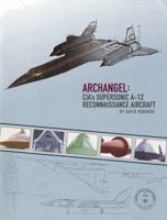 Archangel: CIA's Supersonic A-12 Reconnaissance Aircraft: CIA's Supersonic A-12 Reconnaissance Aircraft 1929667167 Book Cover