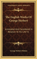 The English Works of George Herbert: Newly Arranged and Annotated and Considered in Relation to His Life, Volume 1 1022803727 Book Cover