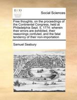Free thoughts on the proceedings of the Continental Congress, held at Philadelphia, Sept. 5, 1774: wherein their errors are exhibited, ... In a letter ... inhabitants of North America ... By a farmer. 1275756387 Book Cover