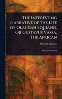 The Interesting Narrative of the Life of Olaudah Equiano, Or Gustavus Vassa, The African 1023040131 Book Cover