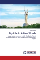 My Life In A Few Words: My greatest works are inside this book. About economics and IT. Both In Ukrainian and English. Enjoy! 6200549516 Book Cover