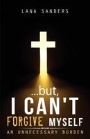 ...But, I Can't Forgive Myself: An Unnecessary Burden 1631854313 Book Cover