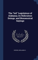 The "loil" Legislature of Alabama; its Ridiculous Doings, and Nonsensical Sayings 1340245469 Book Cover