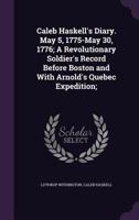 Caleb Haskell's Diary. May 5, 1775-May 30, 1776; A Revolutionary Soldier's Record Before Boston and With Arnold's Quebec Expedition; 1341137775 Book Cover