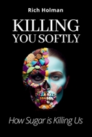 Killing You Softly: How Sugar is Killing Us B0CJLLLTCZ Book Cover
