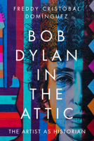 Bob Dylan in the Attic: The Artist as Historian B0CW5JWJ4G Book Cover