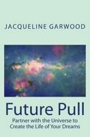 Future Pull: Partner with the Universe to Create the Life of Your Dreams 0986680842 Book Cover