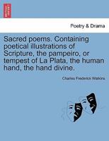 Sacred poems. Containing poetical illustrations of Scripture, the pampeiro, or tempest of La Plata, the human hand, the hand divine. 1241181217 Book Cover