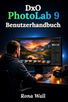 DxO PhotoLab 9 Benutzerhandbuch: Eine vollständige Schritt-für-Schritt-Anleitung für Anfänger und Senioren zur einfachen Beherrschung der Fotobearbeitung (German Edition) B0GZK6P4T2 Book Cover