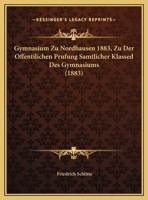 Gymnasium Zu Nordhausen 1883, Zu Der Offentilichen Prufung Samtlicher Klassed Des Gymnasiums 1169651194 Book Cover