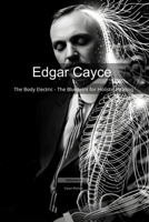 Edgar Cayce: The Body Electric - The Blueprint for Holistic Healing (Mapping the Mind of a Prophet) B0GGHXTFZ7 Book Cover