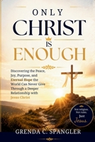 ONLY CHRIST IS ENOUGH: Discovering the Peace, Joy, Purpose, and Eternal Hope the World Can Never Give Through a Deeper Relationship with Jesus Christ B0H9SB9K15 Book Cover