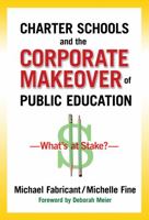 Charter Schools and the Corporate Makeover of Public Education: What's at Stake? 0807752851 Book Cover