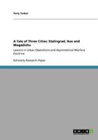 A Tale of Three Cities: Stalingrad, Hue and Mogadishu: Lessons in Urban Operations and Asymmetrical Warfare Doctrine 3640813715 Book Cover