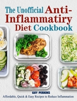 The Unofficial Anti-Inflammatory Diet Cookbook: Affordable, Quick & Easy Recipes to Reduce Inflammation 180244601X Book Cover