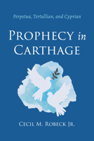 Prophecy in Carthage: Perpetua, Tertullian, and Cyprian 1666741957 Book Cover