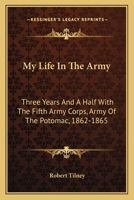 My Life in the Army, Three Years and a Half with the Fifth Army Corps, Army of the Potomac 1862-1865 0548321256 Book Cover