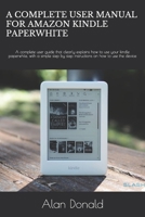 A Complete User Manual for Amazon Kindle Paperwhite: A complete user guide that clearly explains how to use your kindle paperwhite, with a simple step by step instructions on how to use the device 1700395149 Book Cover
