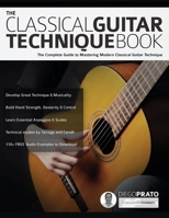 The Classical Guitar Technique Book: The Complete Guide to Mastering Modern Classical Guitar Technique 1789331242 Book Cover