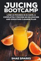 Juicing Bootcamp: Lose 10 Pounds in Just 21 Days. A Completely Proven NO BS Juicing & Smoothie Cleanse Plan 1547113650 Book Cover